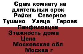 Сдам комнату на длительный срок › Район ­ Северное Тушино › Улица ­ Героев Панфиловцев › Этажность дома ­ 5 › Цена ­ 13 500 - Московская обл., Москва г. Недвижимость » Квартиры аренда   . Московская обл.